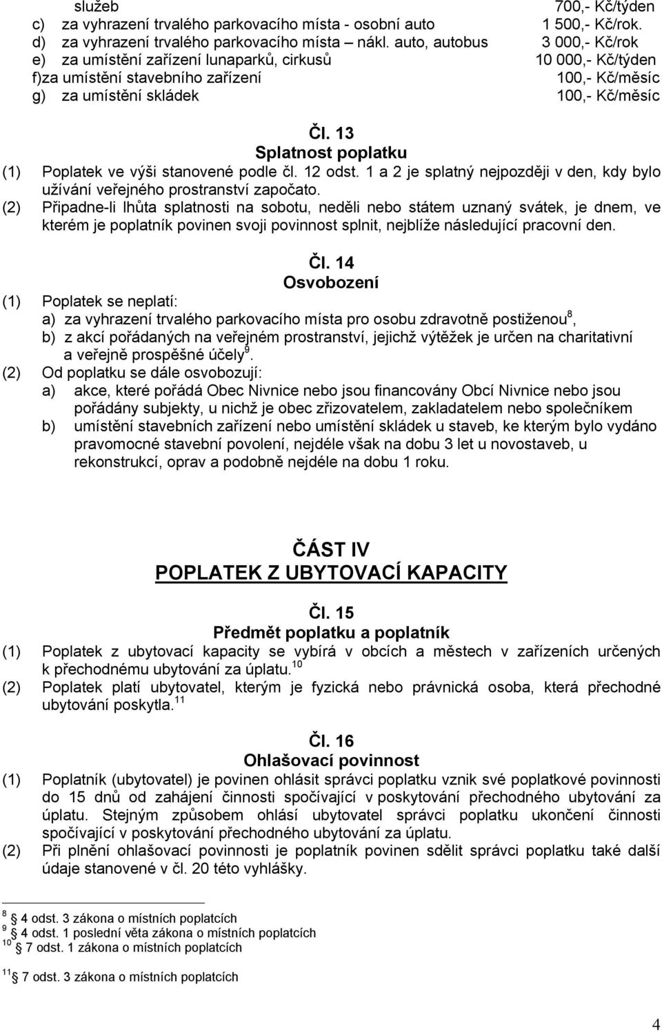 13 Splatnost poplatku (1) Poplatek ve výši stanovené podle čl. 12 odst. 1 a 2 je splatný nejpozději v den, kdy bylo užívání veřejného prostranství započato.