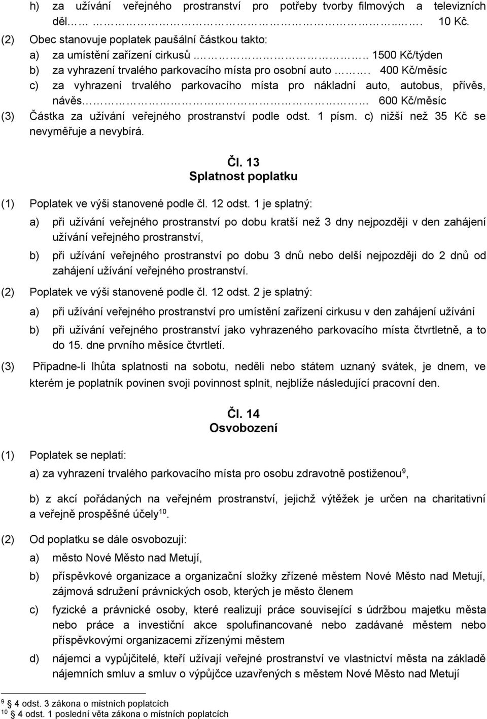 400 Kč/měsíc c) za vyhrazení trvalého parkovacího místa pro nákladní auto, autobus, přívěs, návěs 600 Kč/měsíc (3) Částka za užívání veřejného prostranství podle odst. 1 písm.