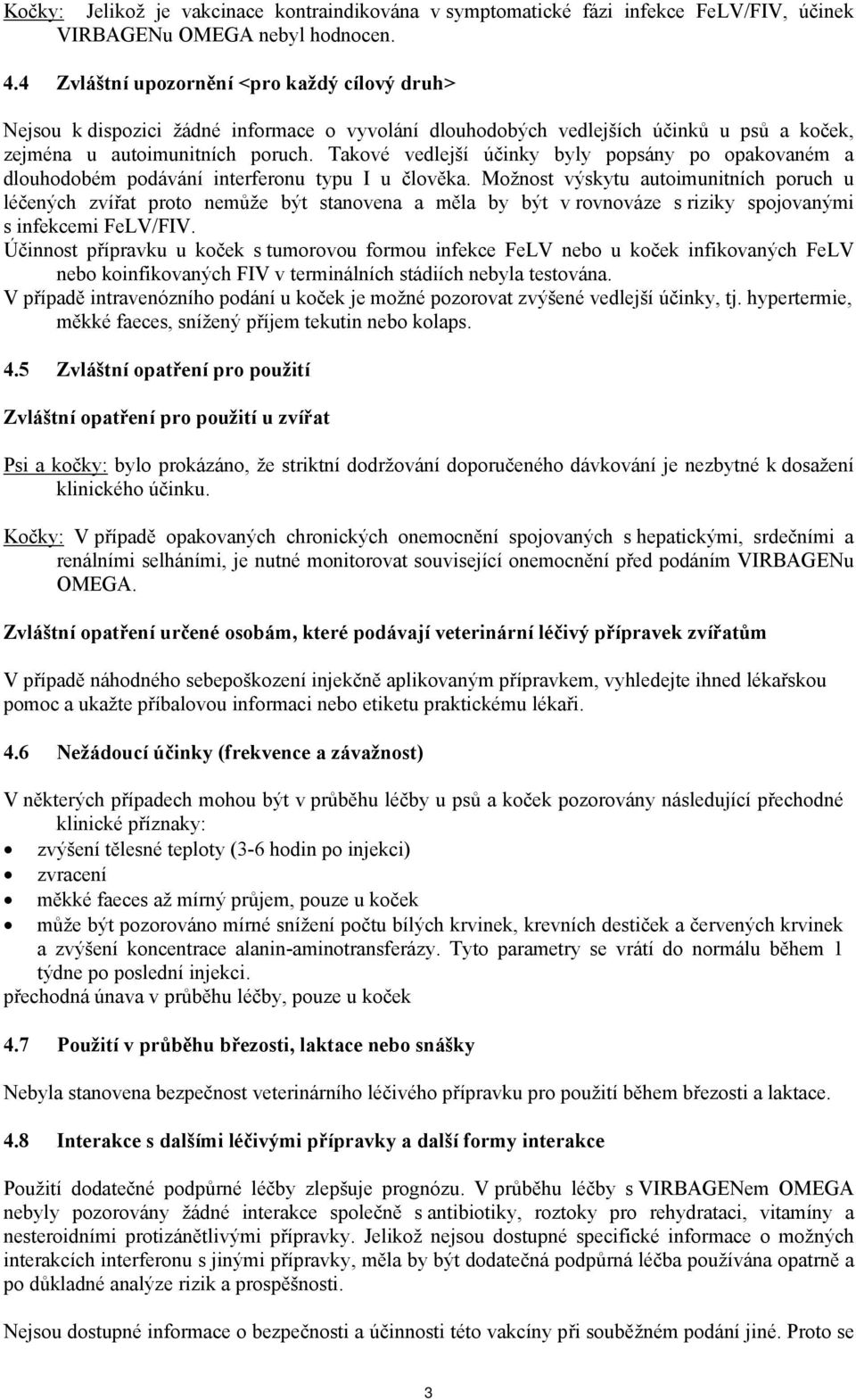 Takové vedlejší účinky byly popsány po opakovaném a dlouhodobém podávání interferonu typu I u člověka.