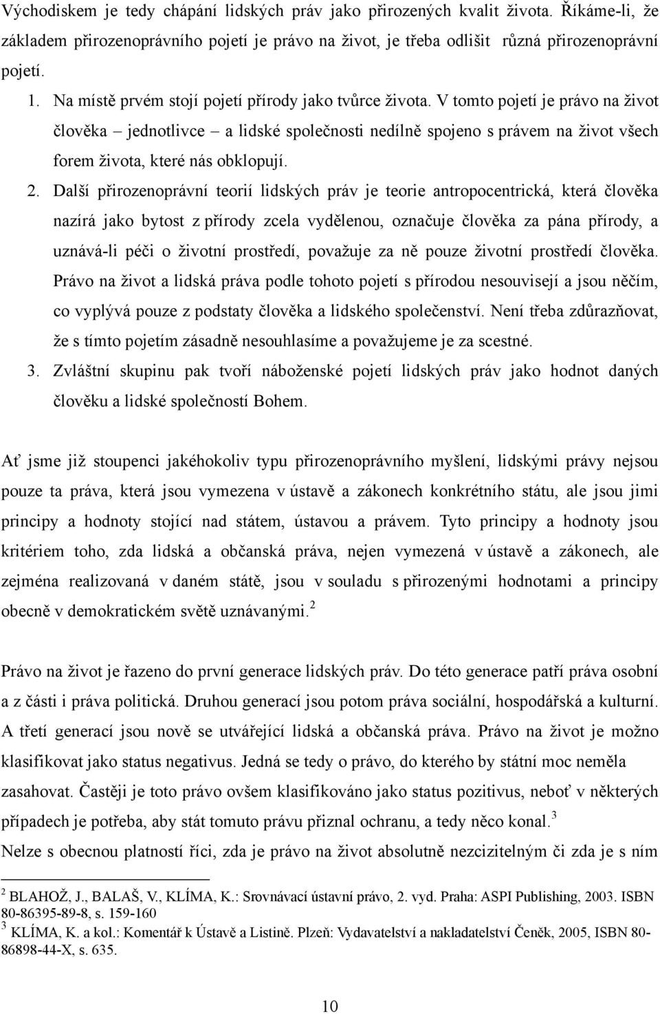 V tomto pojetí je právo na ţivot člověka jednotlivce a lidské společnosti nedílně spojeno s právem na ţivot všech forem ţivota, které nás obklopují. 2.