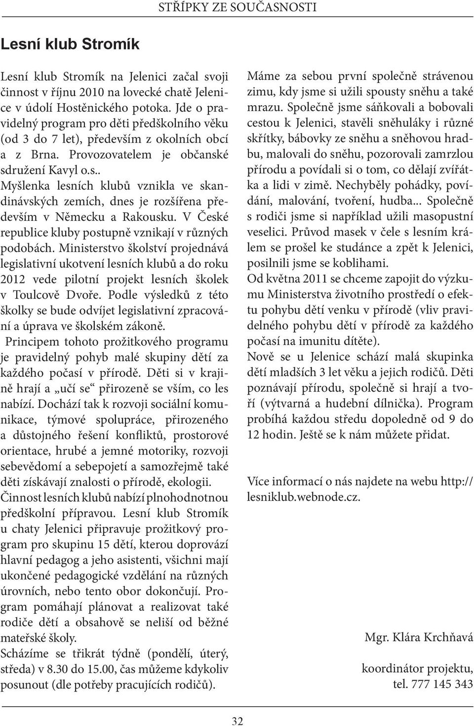 é sdružení Kavyl o.s.. Myšlenka lesních klubů vznikla ve skandinávských zemích, dnes je rozšířena především v Německu a Rakousku. V České republice kluby postupně vznikají v různých podobách.