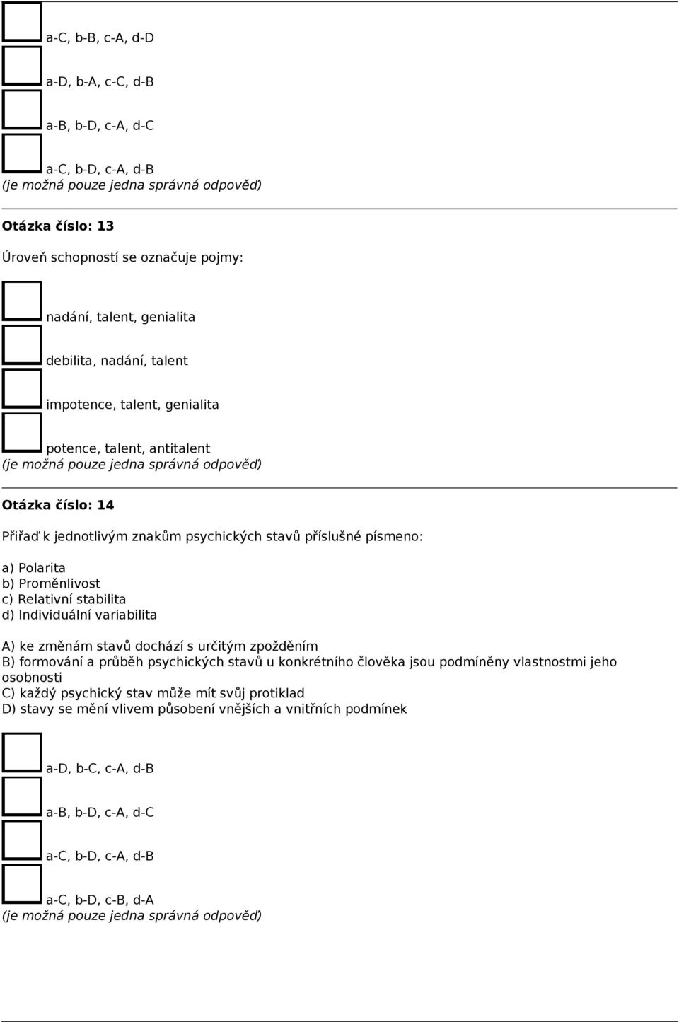 stabilita d) Individuální variabilita A) ke změnám stavů dochází s určitým zpožděním B) formování a průběh psychických stavů u konkrétního člověka jsou podmíněny vlastnostmi jeho