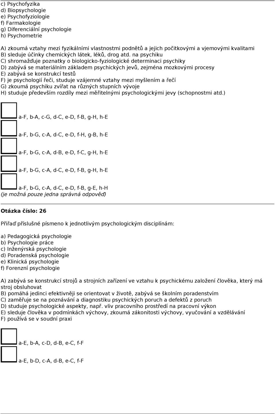 na psychiku C) shromažďuje poznatky o biologicko-fyziologické determinaci psychiky D) zabývá se materiálním základem psychických jevů, zejména mozkovými procesy E) zabývá se konstrukcí testů F) je