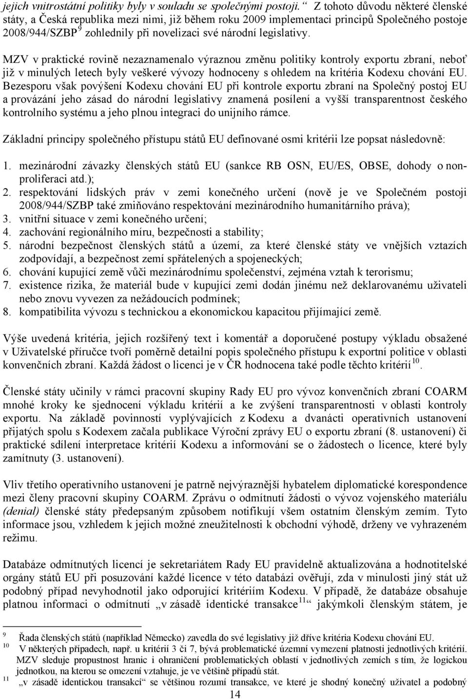 MZV v praktické rovině nezaznamenalo výraznou změnu politiky kontroly exportu zbraní, neboť již v minulých letech byly veškeré vývozy hodnoceny s ohledem na kritéria Kodexu chování EU.