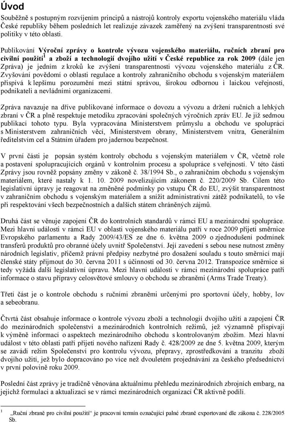 Publikování Výroční zprávy o kontrole vývozu vojenského materiálu, ručních zbraní pro civilní použití 1 a zboží a technologií dvojího užití v České republice za rok 2009 (dále jen Zpráva) je jedním z