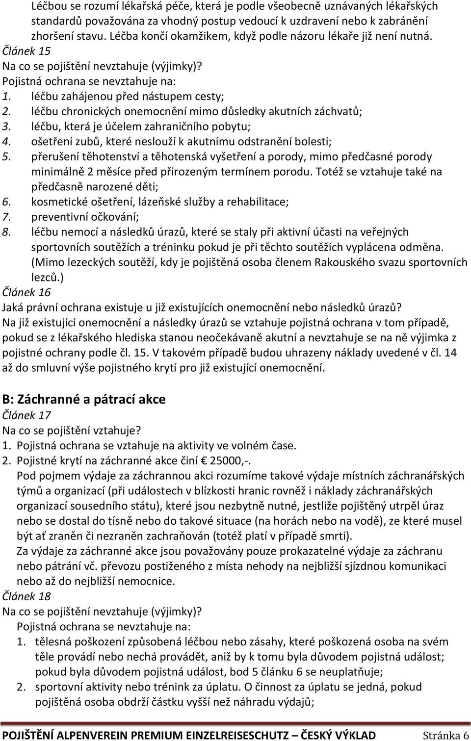 léčbu chronických onemocnění mimo důsledky akutních záchvatů; 3. léčbu, která je účelem zahraničního pobytu; 4. ošetření zubů, které neslouží k akutnímu odstranění bolesti; 5.