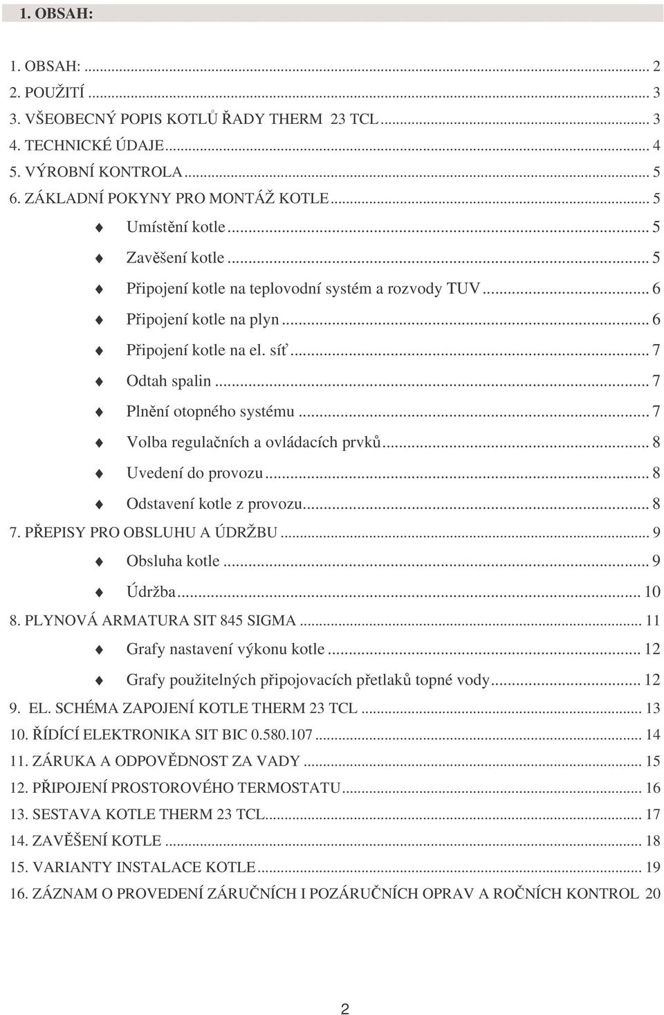 .. 7 Volba regulačních a ovládacích prvků... 8 Uvedení do provozu... 8 Odstavení kotle z provozu... 8 7. PŘEPISY PRO OBSLUHU A ÚDRŽBU... 9 Obsluha kotle... 9 Údržba... 10 8.