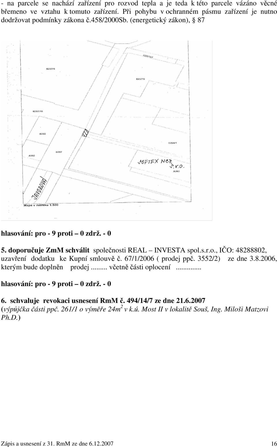 doporučuje ZmM schválit společnosti REAL INVESTA spol.s.r.o., IČO: 48288802, uzavření dodatku ke Kupní smlouvě č. 67/1/2006 ( prodej ppč. 3552/2) ze dne 3.8.2006, kterým bude doplněn prodej.