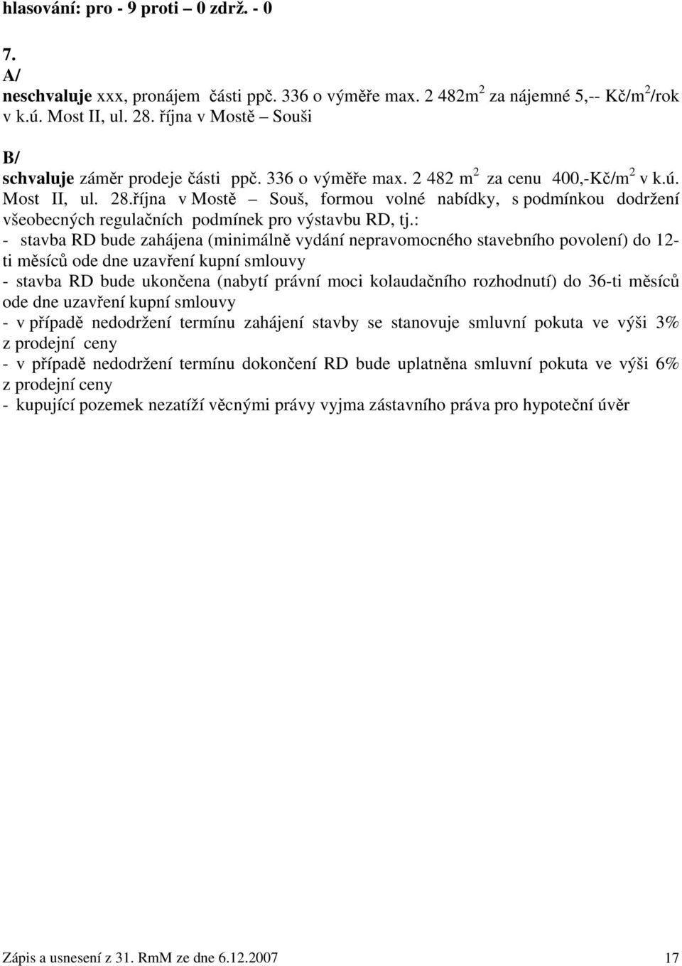 : - stavba RD bude zahájena (minimálně vydání nepravomocného stavebního povolení) do 12- ti měsíců ode dne uzavření kupní smlouvy - stavba RD bude ukončena (nabytí právní moci kolaudačního