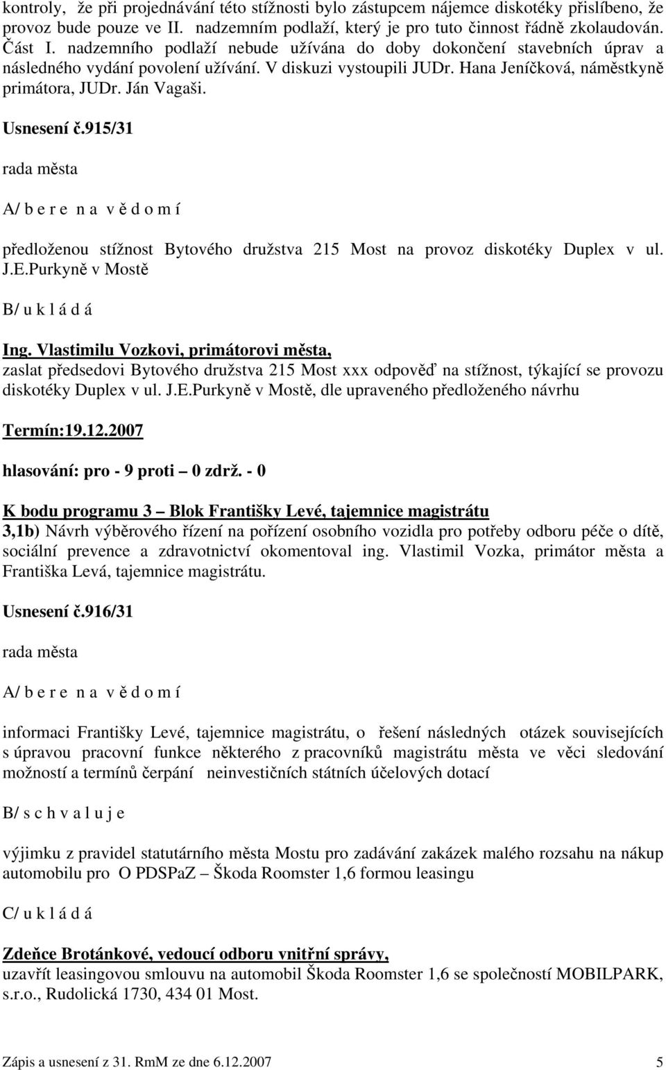 Usnesení č.915/31 rada města A/ b e r e n a v ě d o m í předloženou stížnost Bytového družstva 215 Most na provoz diskotéky Duplex v ul. J.E.Purkyně v Mostě B/ u k l á d á Ing.