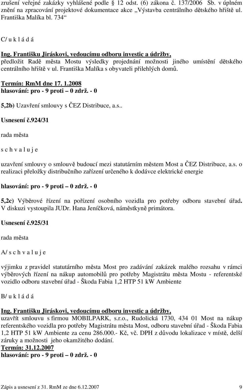 Františka Malíka s obyvateli přilehlých domů. Termín: RmM dne 17. 1.2008 5,2b) Uzavření smlouvy s ČEZ Distribuce, a.s.. Usnesení č.