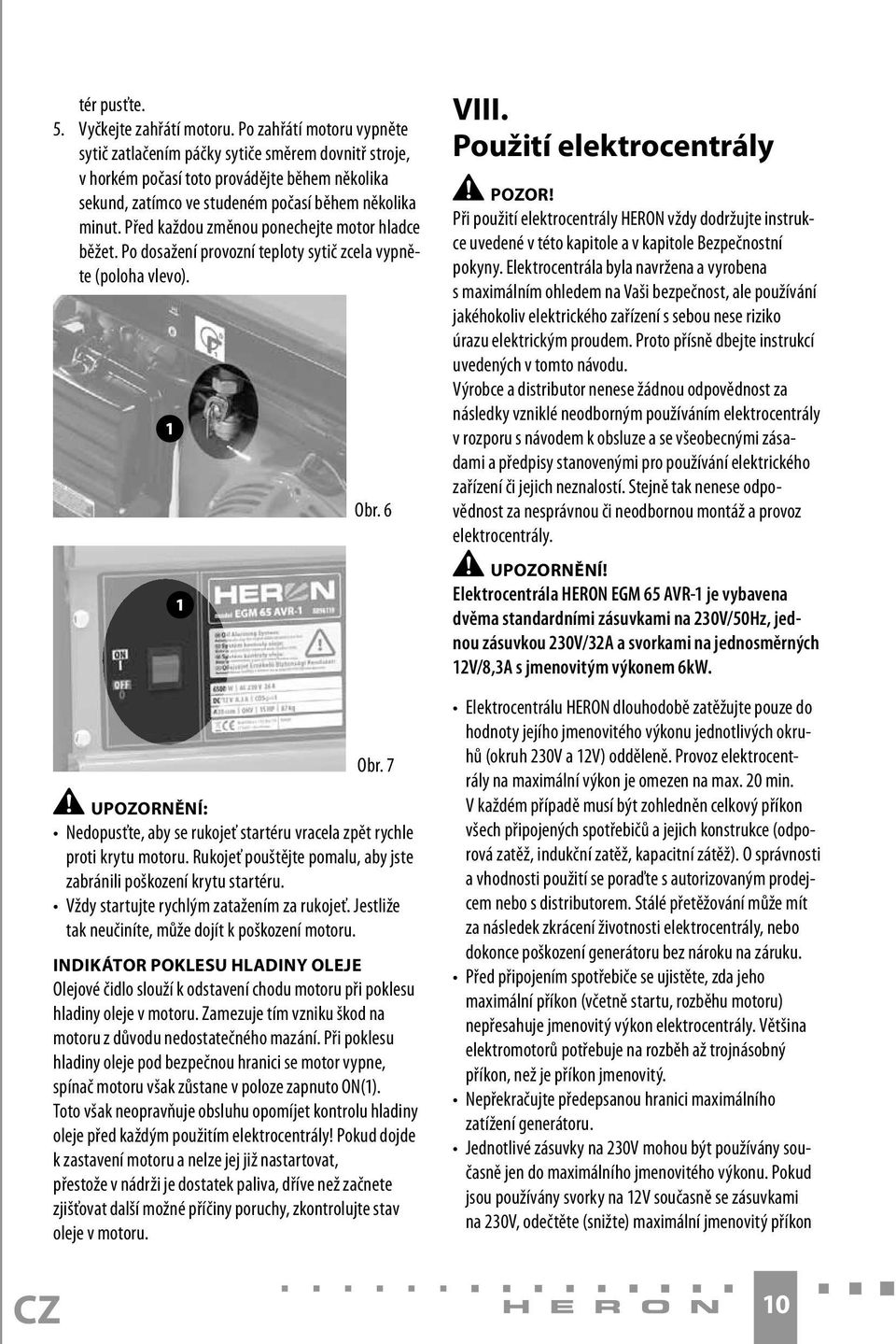 Před každou změnou ponechejte motor hladce běžet. Po dosažení provozní teploty sytič zcela vypněte (poloha vlevo). Obr. 6 Obr.