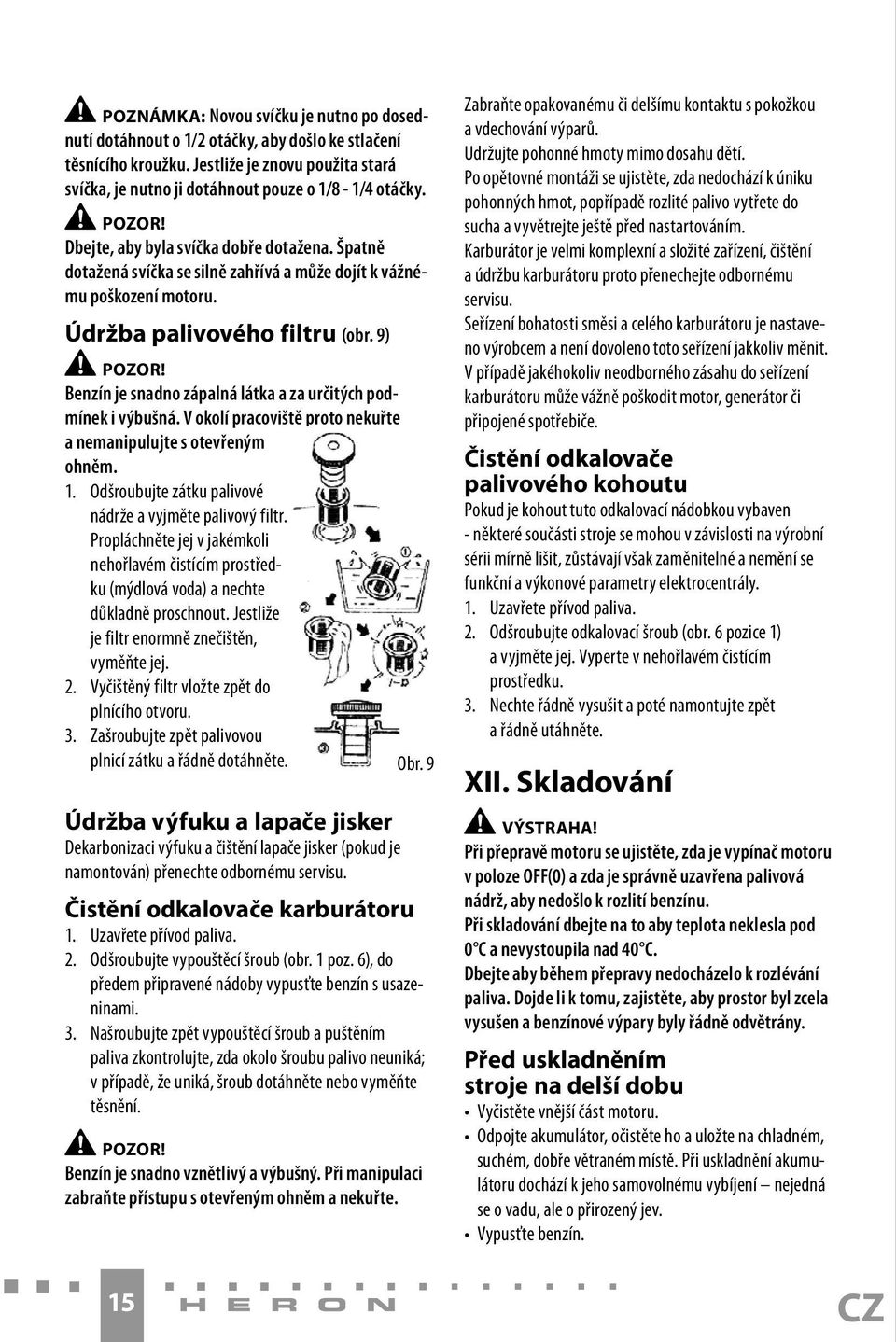Benzín je snadno zápalná látka a za určitých podmínek i výbušná. V okolí pracoviště proto nekuřte a nemanipulujte s otevřeným ohněm. 1. Odšroubujte zátku palivové nádrže a vyjměte palivový filtr.