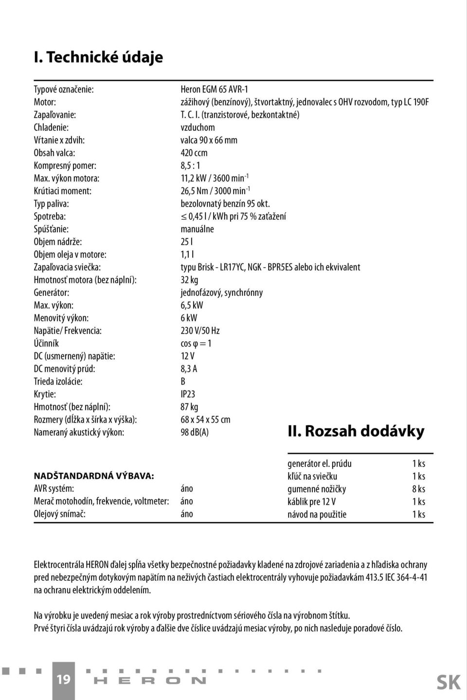 výkon motora: 11,2 kw / 3600 min -1 Krútiaci moment: 26,5 Nm / 3000 min -1 Typ paliva: bezolovnatý benzín 95 okt.
