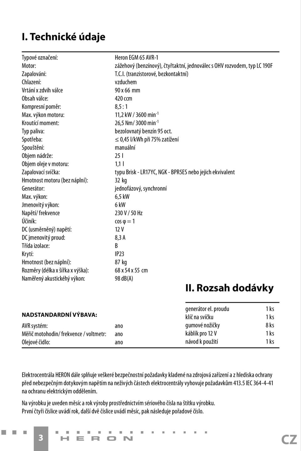 Spotřeba: 0,45 l/kwh při 75% zatížení Spouštění: manuální Objem nádrže: 25 l Objem oleje v motoru: 1,1 l Zapalovací svíčka: typu Brisk - LR17YC, NGK - BPR5ES nebo jejich ekvivalent Hmotnost motoru
