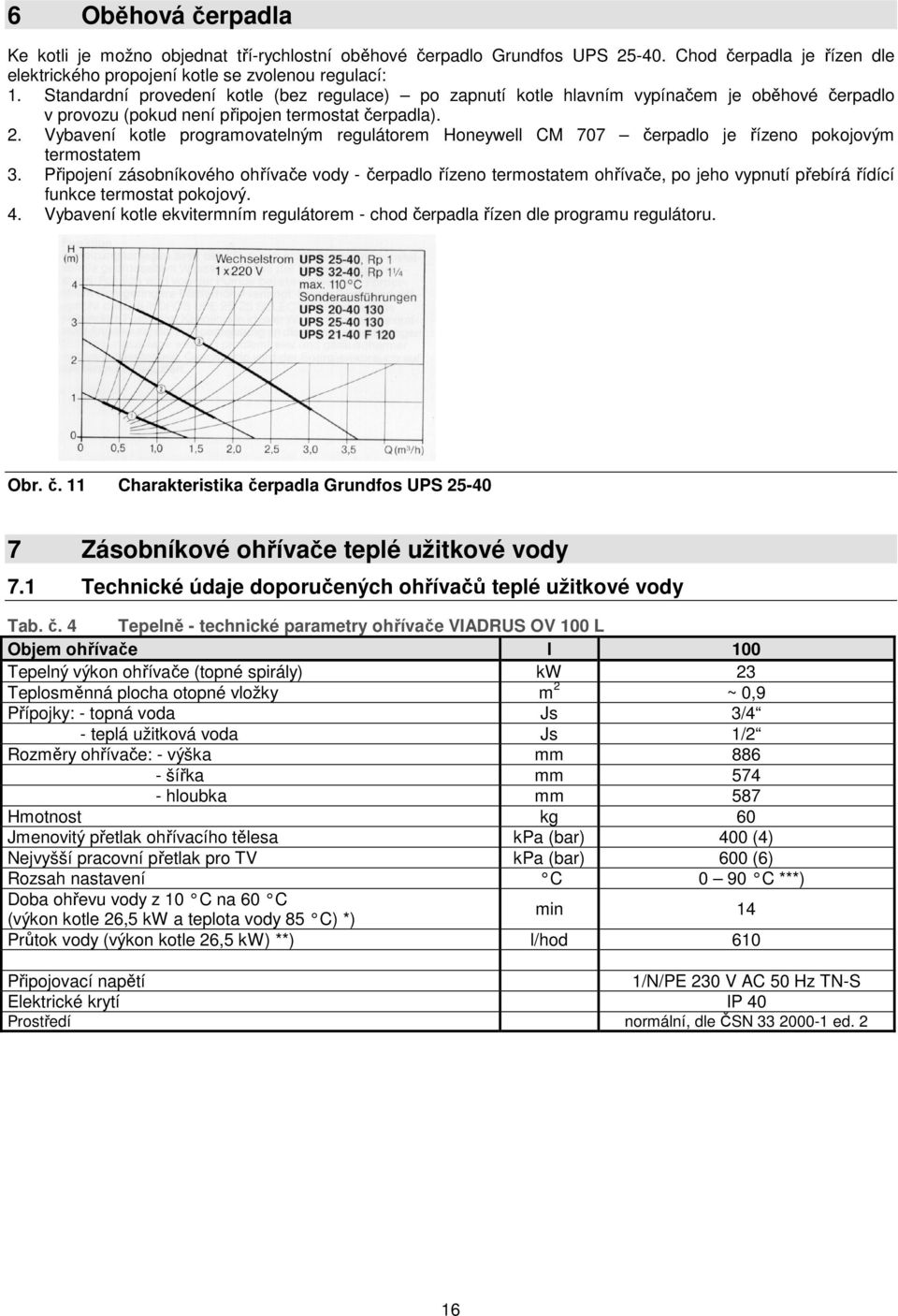 Vybavení kotle programovatelným regulátorem Honeywell CM 707 čerpadlo je řízeno pokojovým termostatem 3.