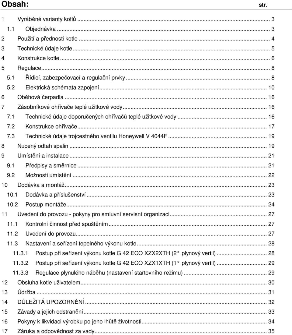 .. 16 7.2 Konstrukce ohřívače... 17 7.3 Technické údaje trojcestného ventilu Honeywell V 4044F... 19 8 Nucený odtah spalin... 19 9 Umístění a instalace... 21 9.1 Předpisy a směrnice... 21 9.2 Možnosti umístění.