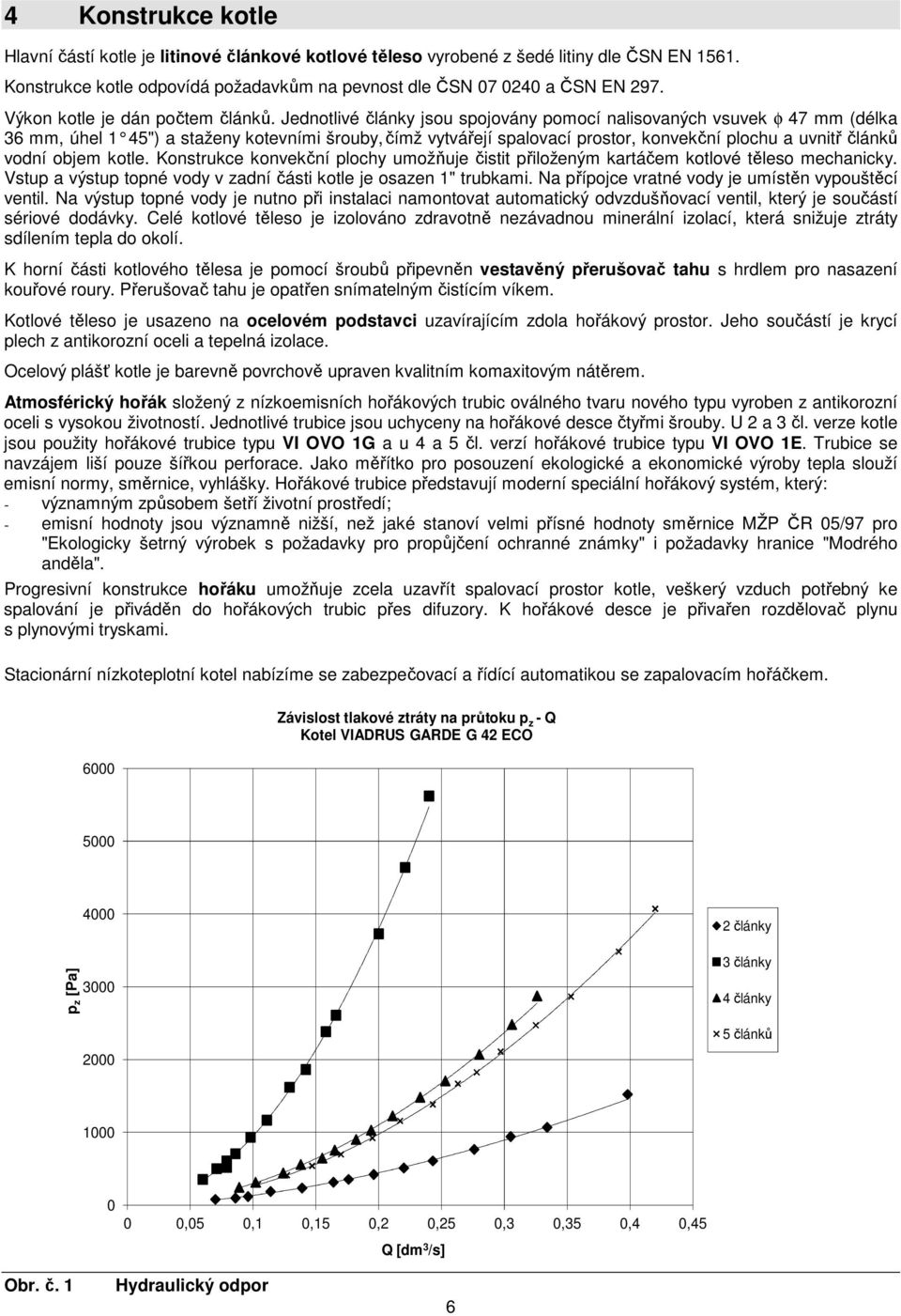 Jednotlivé články jsou spojovány pomocí nalisovaných vsuvek φ 47 mm (délka 36 mm, úhel 1 45") a staženy kotevními šrouby, čímž vytvářejí spalovací prostor, konvekční plochu a uvnitř článků vodní