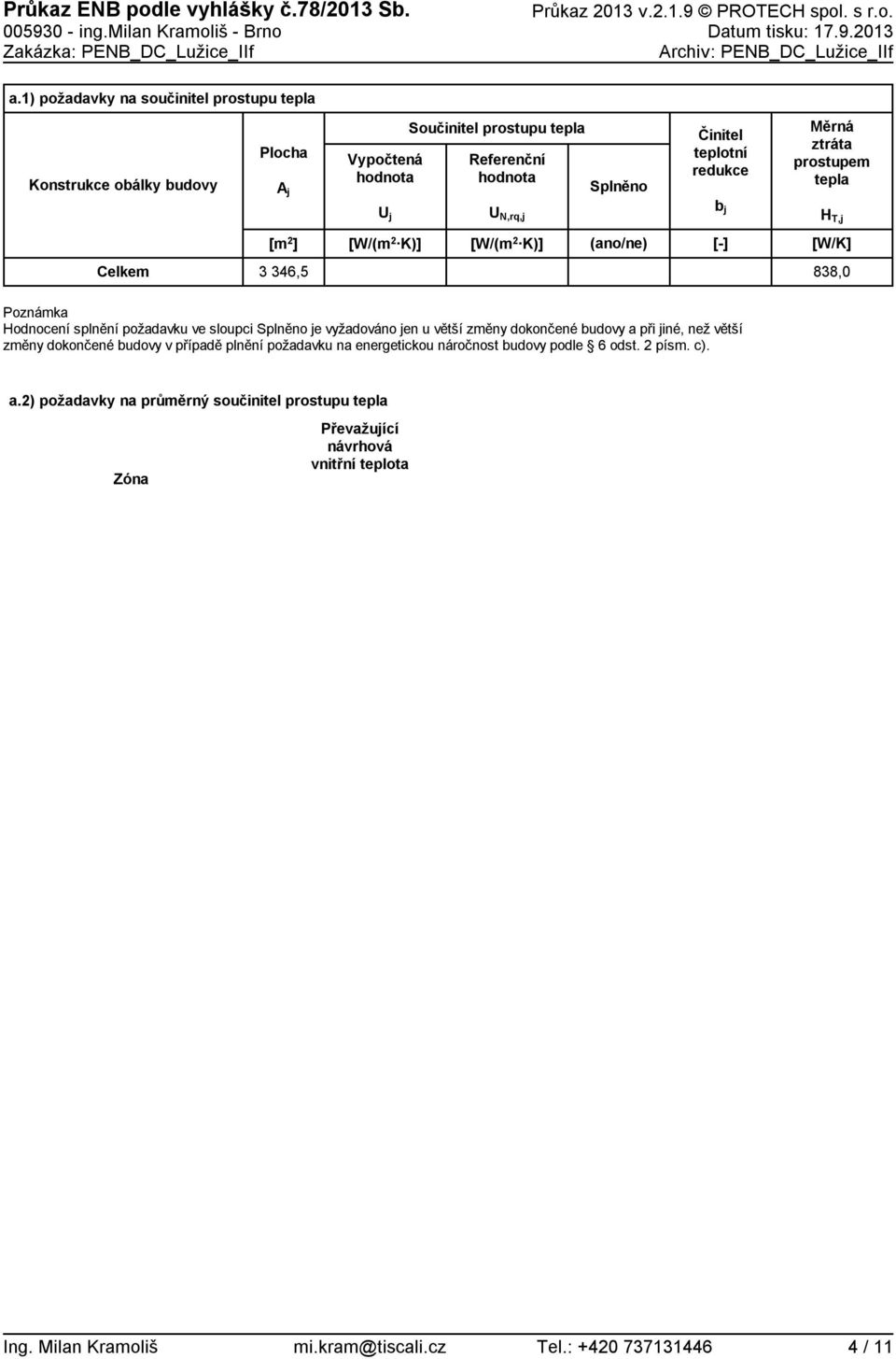 Měrná ztráta prostupem tepla H T,j [W/K] Celkem 3 346,5 838, Poznámka Hodnocení splnění požadavku ve sloupci Splněno je vyžadováno jen u větší změny dokončené budovy a při jiné, než větší změny