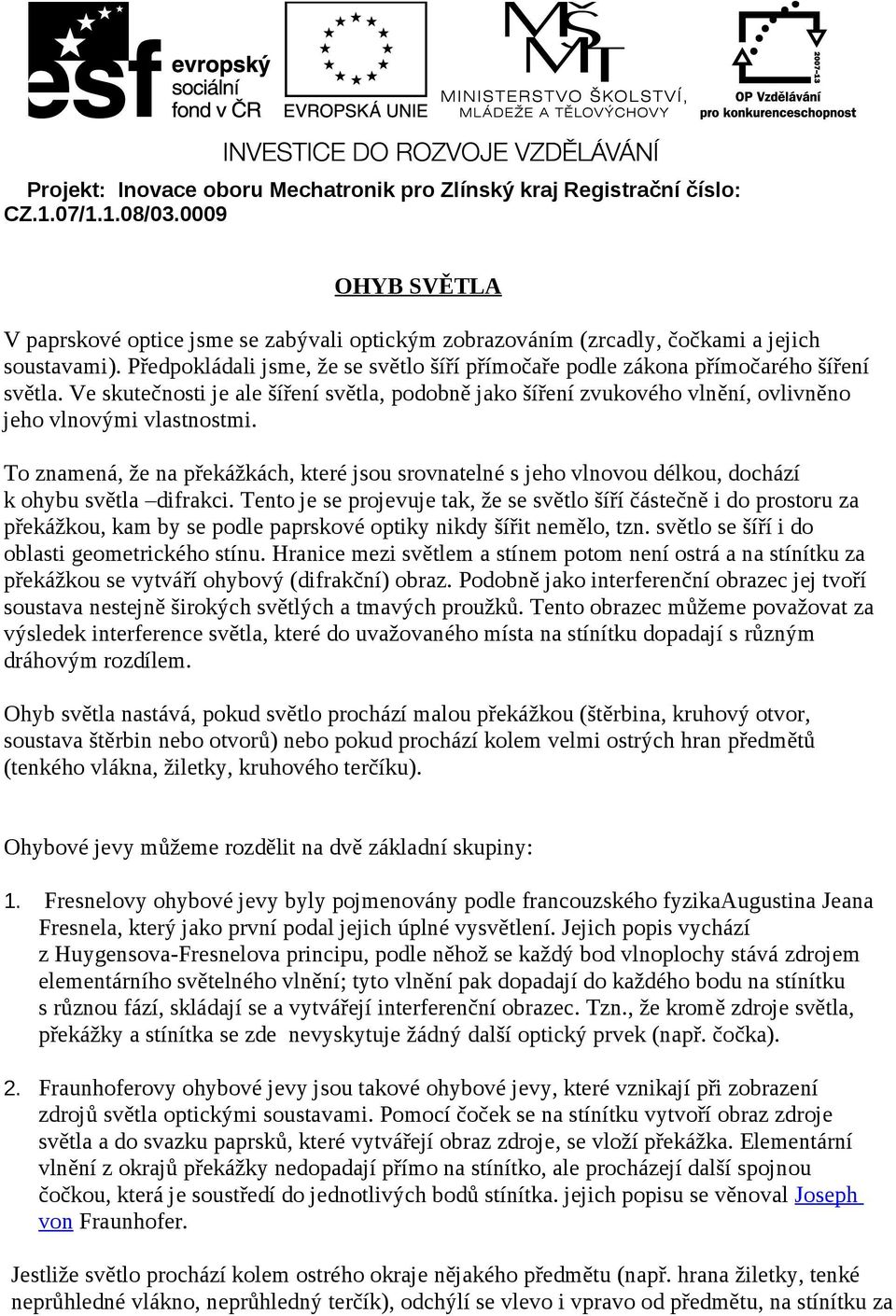 Předpokládali jsme, že se světlo šíří přímočaře podle zákona přímočarého šíření světla. Ve skutečnosti je ale šíření světla, podobně jako šíření zvukového vlnění, ovlivněno jeho vlnovými vlastnostmi.