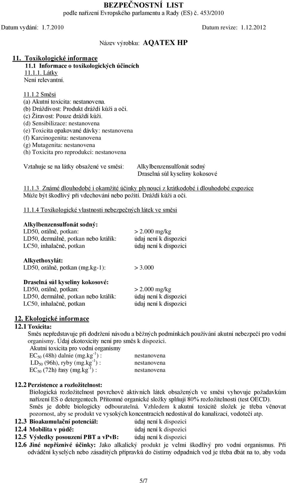 (d) Sensibilizace: nestanovena (e) Toxicita opakované dávky: nestanovena (f) Karcinogenita: nestanovena (g) Mutagenita: nestanovena (h) Toxicita pro reprodukci: nestanovena Vztahuje se na látky