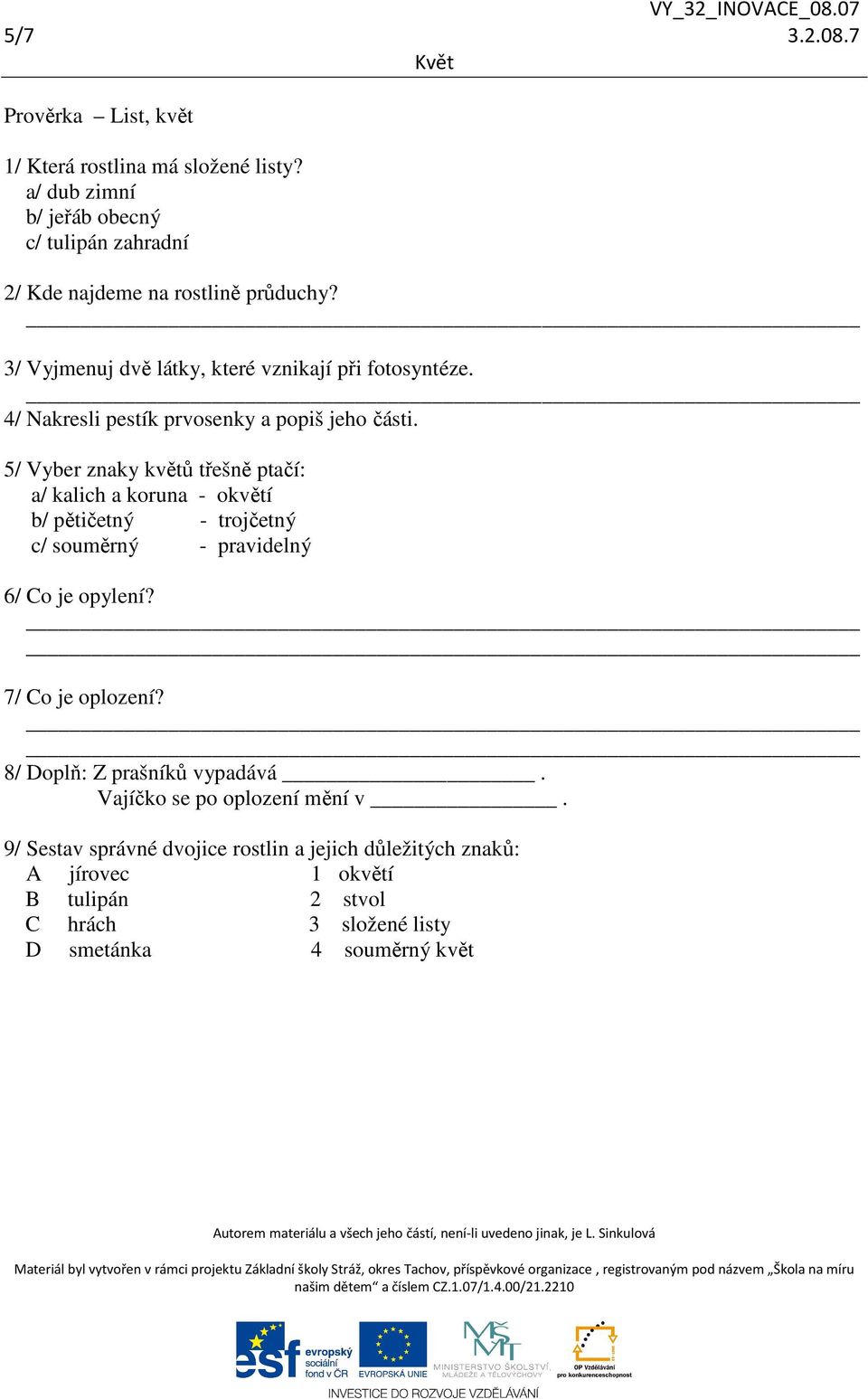 5/ Vyber znaky květů třešně ptačí: a/ kalich a koruna - okvětí b/ pětičetný - trojčetný c/ souměrný - pravidelný 6/ Co je opylení? 7/ Co je oplození?