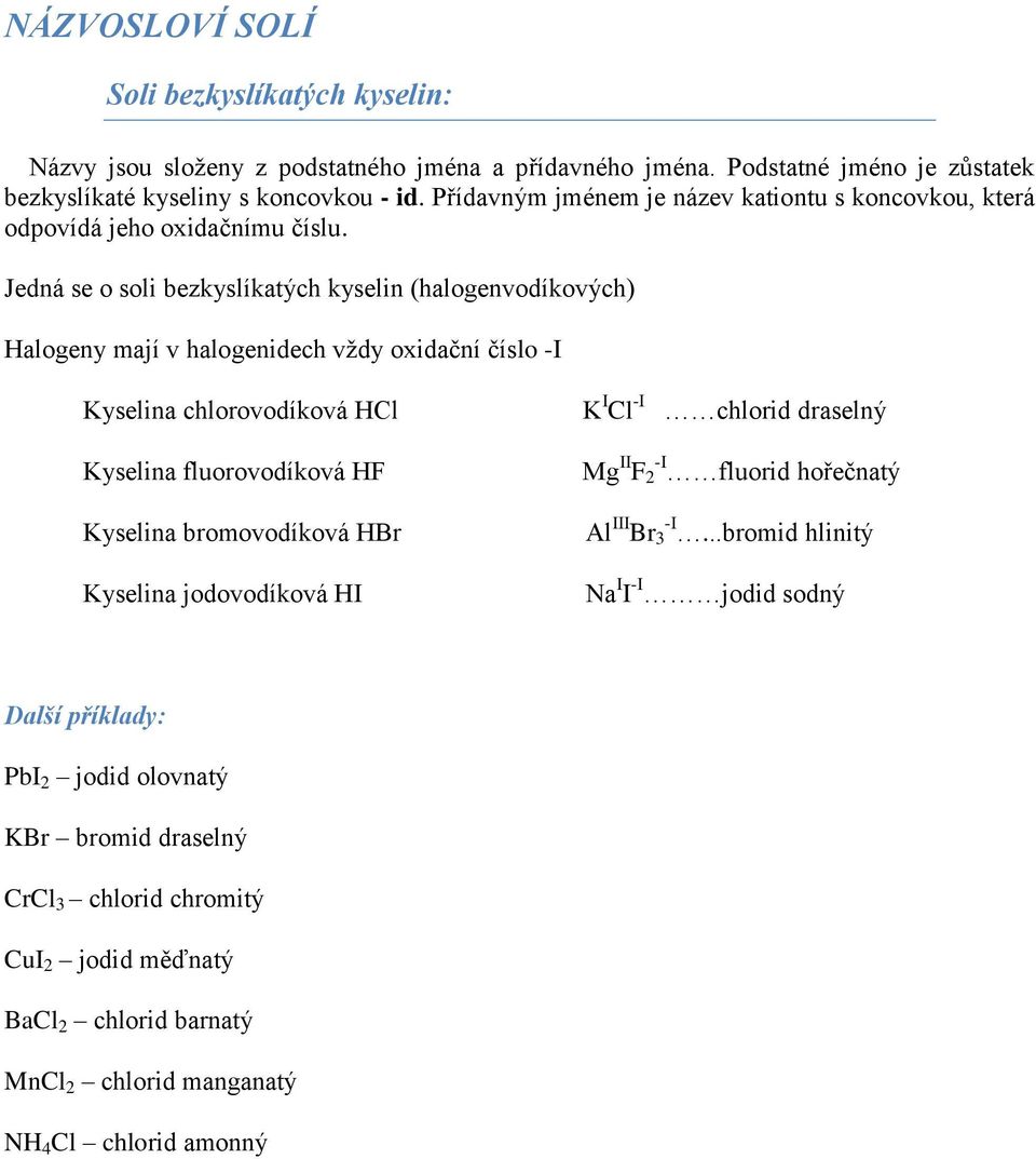 Jedná se o soli bezkyslíkatých kyselin (halogenvodíkových) Halogeny mají v halogenidech vždy oxidační číslo -I Kyselina chlorovodíková HCl K I Cl -I chlorid draselný Kyselina fluorovodíková