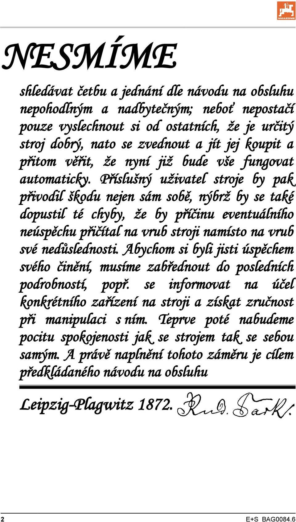 Příslušný uživatel stroje by pak přivodil škodu nejen sám sobě, nýbrž by se také dopustil té chyby, že by příčinu eventuálního neúspěchu přičítal na vrub stroji namísto na vrub své nedůslednosti.