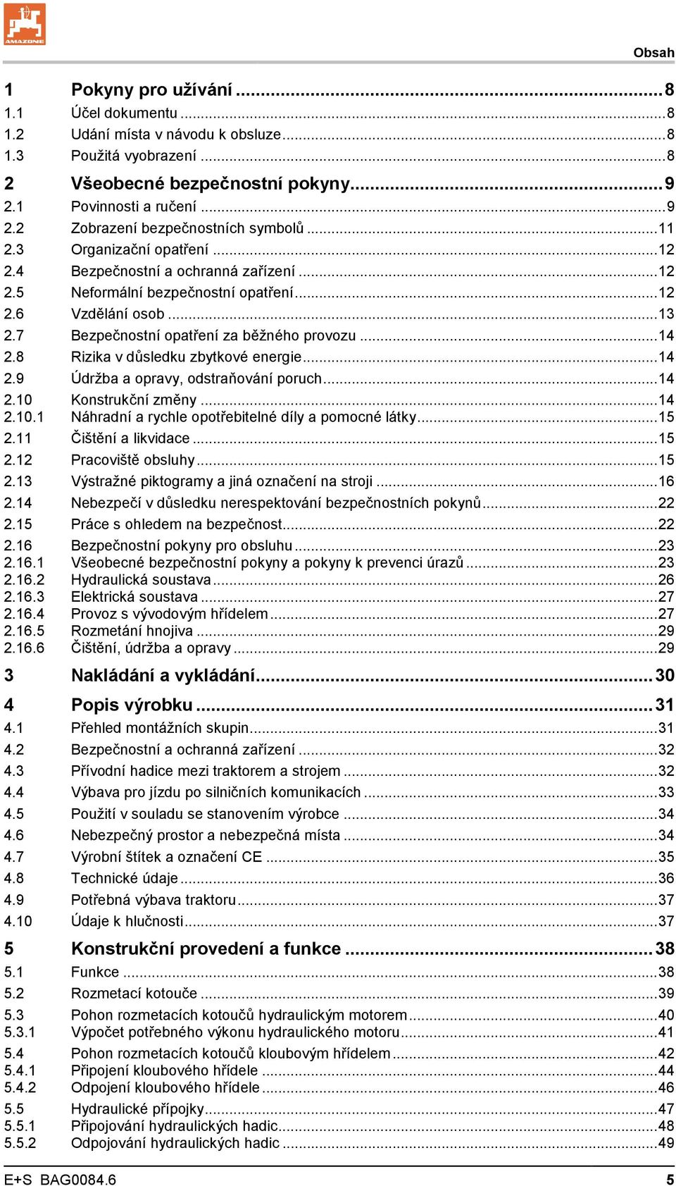 8 Rizika v důsledku zbytkové energie... 14 2.9 Údržba a opravy, odstraňování poruch... 14 2.10 Konstrukční změny... 14 2.10.1 Náhradní a rychle opotřebitelné díly a pomocné látky... 15 2.