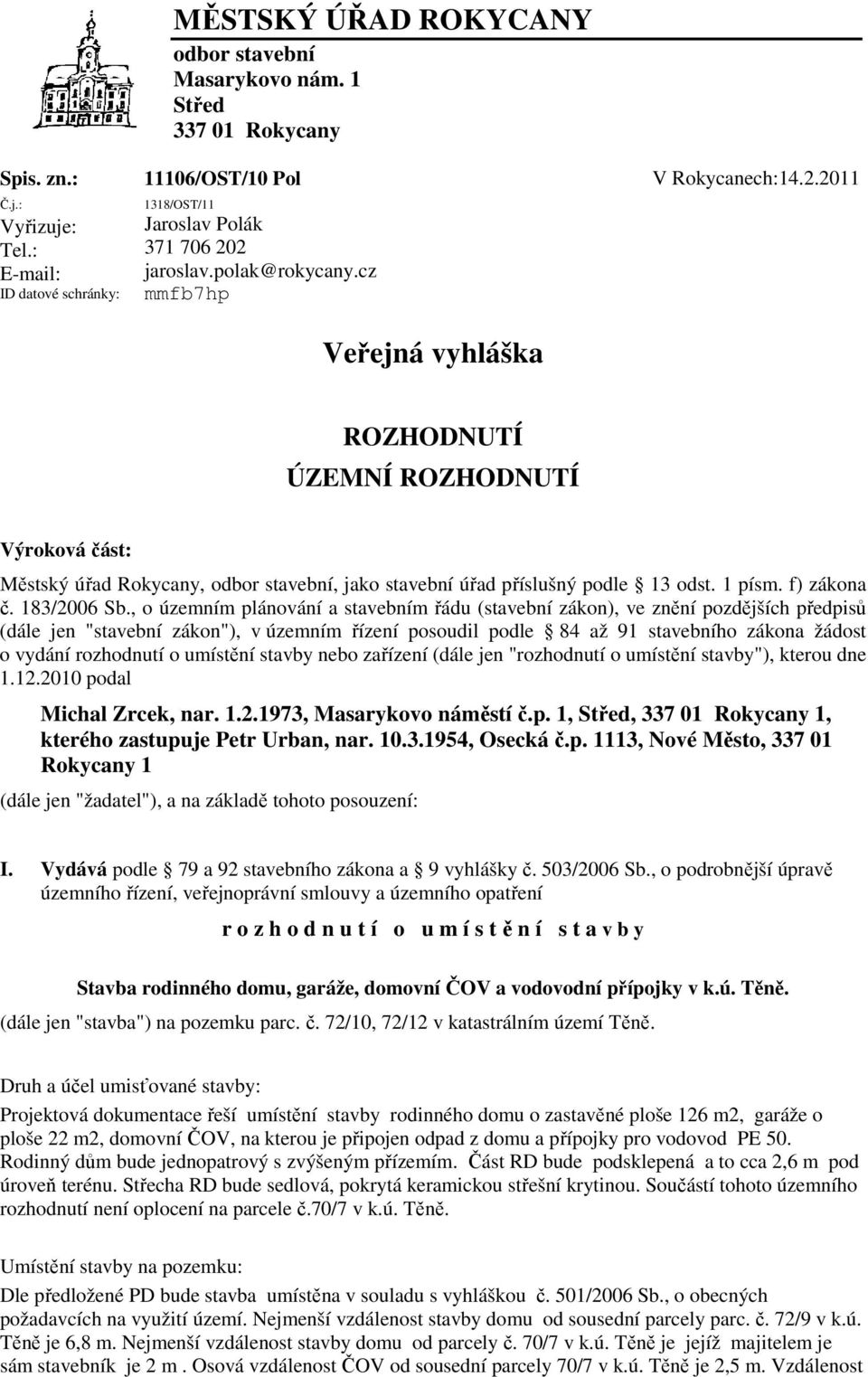 cz mmfb7hp Veřejná vyhláška ROZHODNUTÍ ÚZEMNÍ ROZHODNUTÍ Výroková část: Městský úřad Rokycany, odbor stavební, jako stavební úřad příslušný podle 13 odst. 1 písm. f) zákona č. 183/2006 Sb.