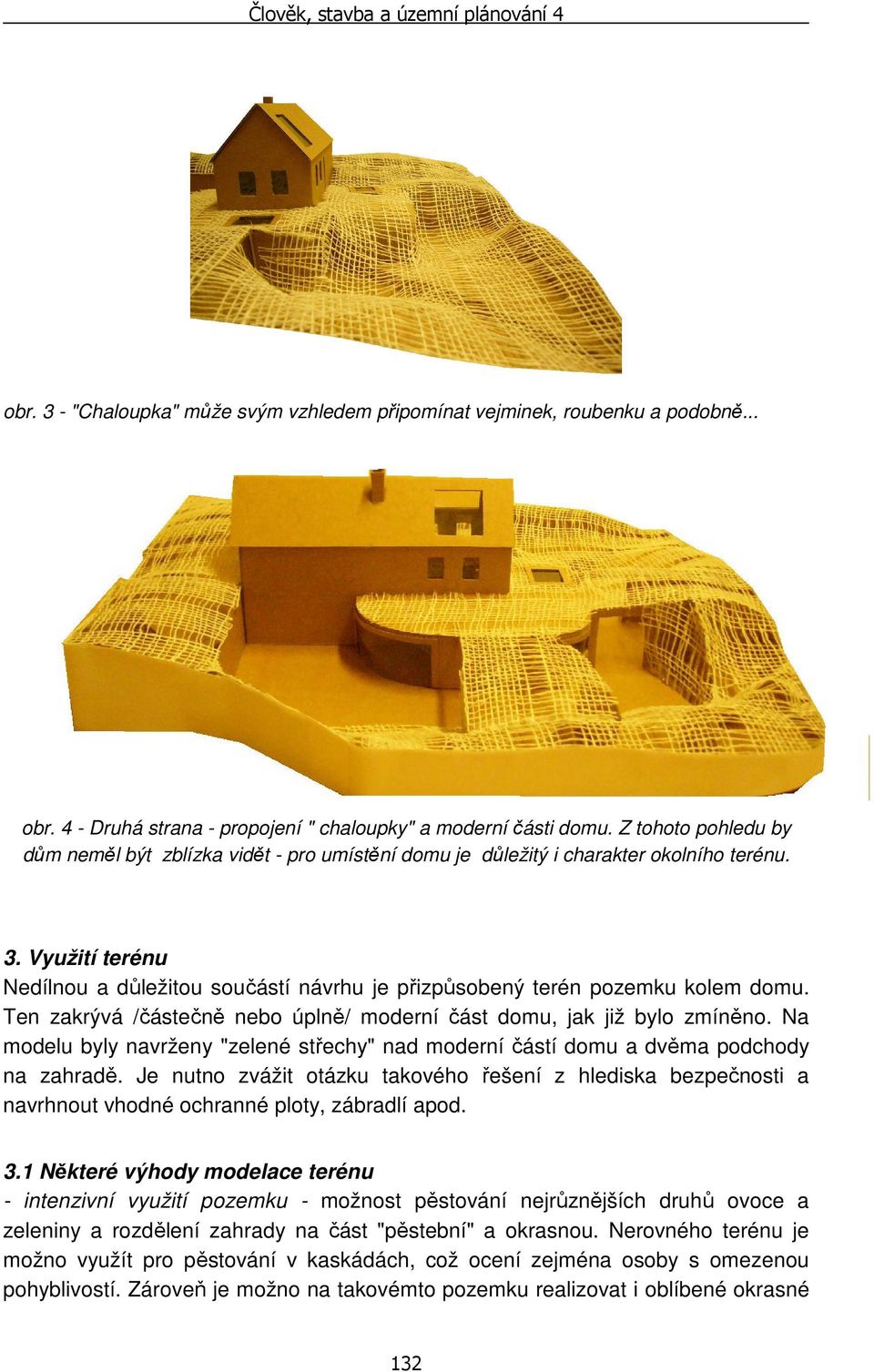 Využití terénu Nedílnou a důležitou součástí návrhu je přizpůsobený terén pozemku kolem domu. Ten zakrývá /částečně nebo úplně/ moderní část domu, jak již bylo zmíněno.