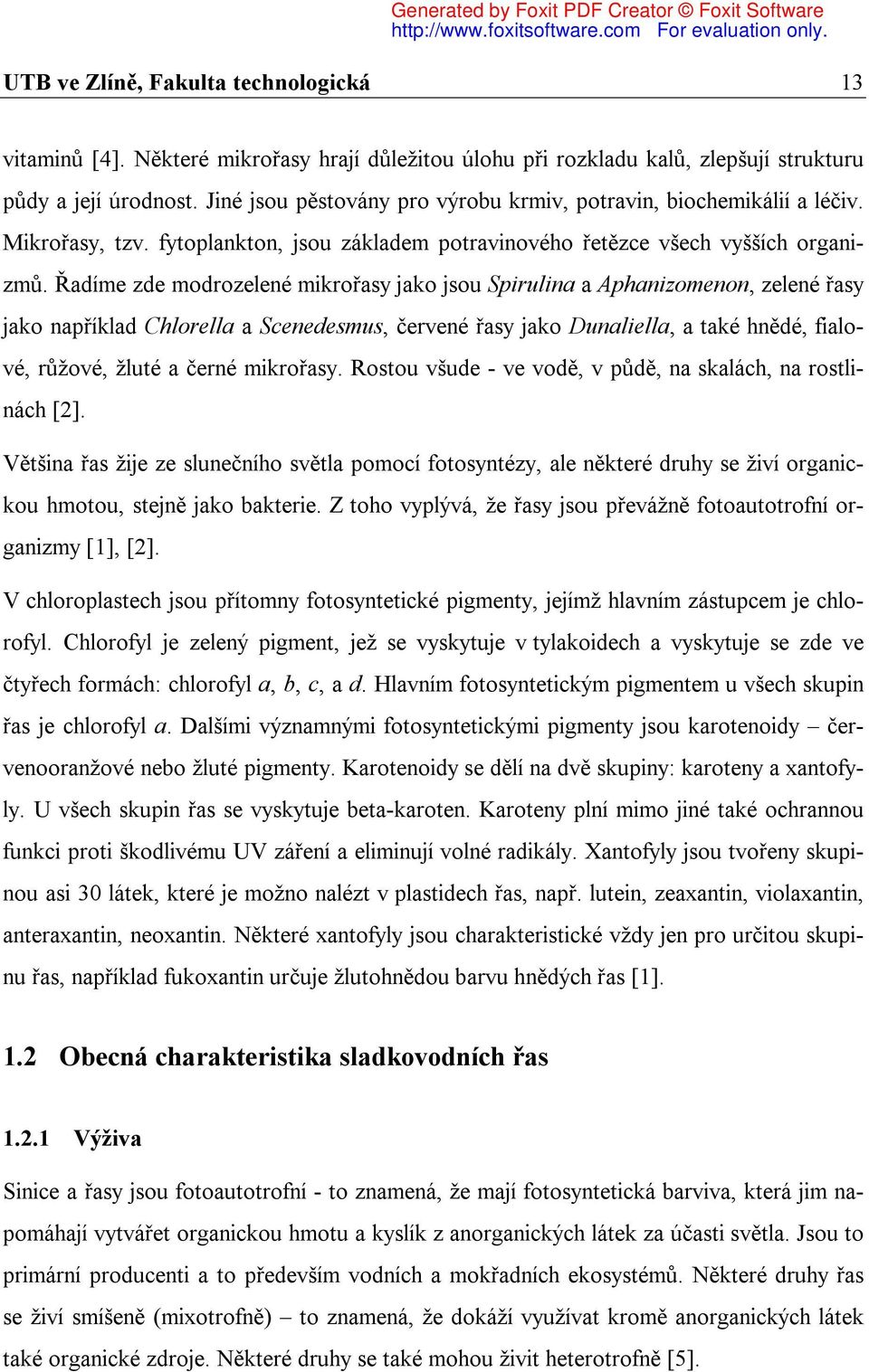 Řadíme zde modrozelené mikrořasy jako jsou Spirulina a Aphanizomenon, zelené řasy jako například Chlorella a Scenedesmus, červené řasy jako Dunaliella, a také hnědé, fialové, růžové, žluté a černé