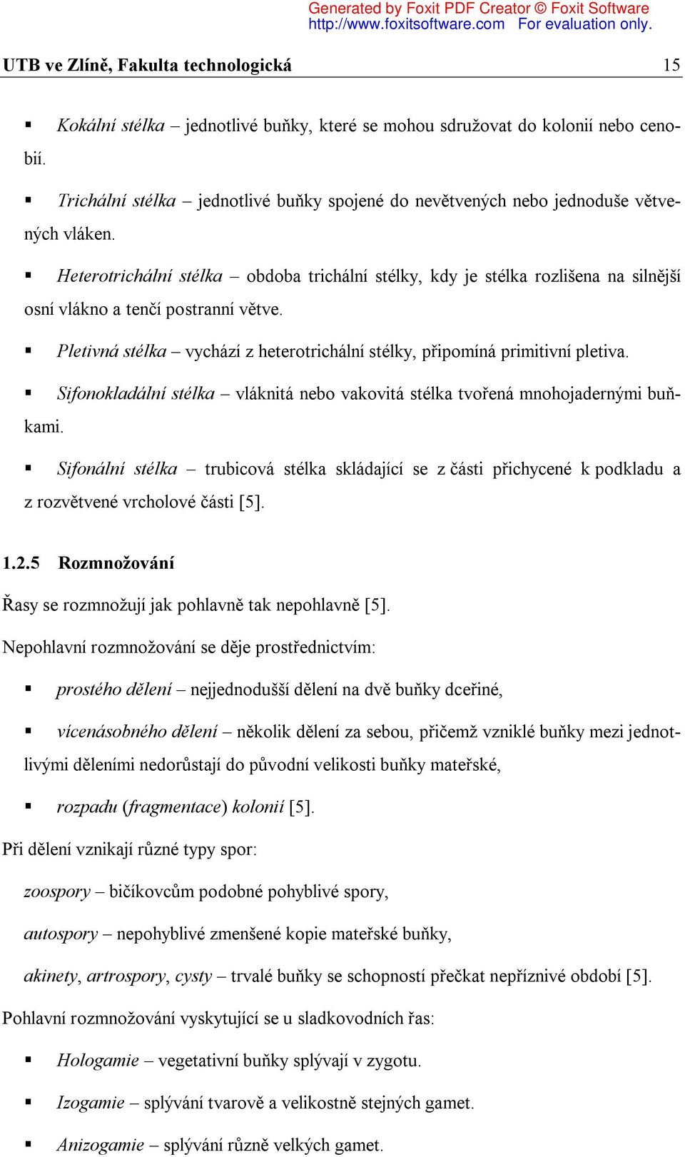 Heterotrichální stélka obdoba trichální stélky, kdy je stélka rozlišena na silnější osní vlákno a tenčí postranní větve. Pletivná stélka vychází z heterotrichální stélky, připomíná primitivní pletiva.