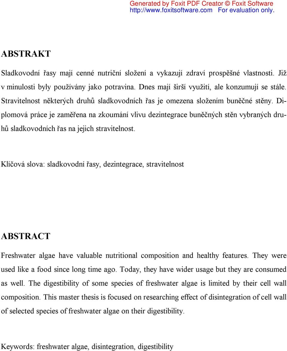 Diplomová práce je zaměřena na zkoumání vlivu dezintegrace buněčných stěn vybraných druhů sladkovodních řas na jejich stravitelnost.