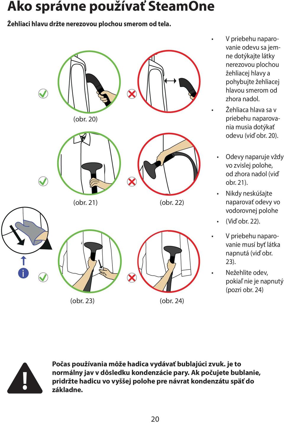 Žehliaca hlava sa v priebehu naparovania musia dotýkať odevu (viď obr. 20). (obr. 21) (obr. 22) (obr. 23) (obr. 24) Odevy naparuje vždy vo zvislej polohe, od zhora nadol (viď obr. 21). Nikdy neskúšajte naparovať odevy vo vodorovnej polohe (Viď obr.