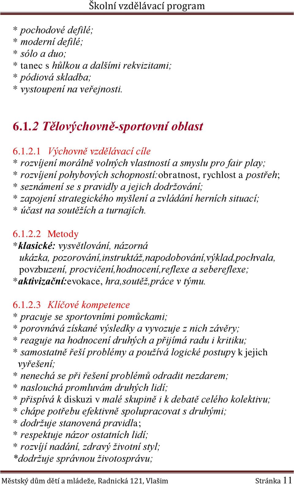 1 Výchovně vzdělávací cíle * rozvíjení morálně volných vlastností a smyslu pro fair play; * rozvíjení pohybových schopností:obratnost, rychlost a postřeh; * seznámení se s pravidly a jejich