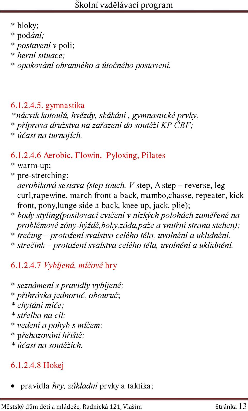 6 Aerobic, Flowin, Pyloxing, Pilates * warm-up; * pre-stretching; aerobiková sestava (step touch, V step, A step reverse, leg curl,rapewine, march front a back, mambo,chasse, repeater, kick front,