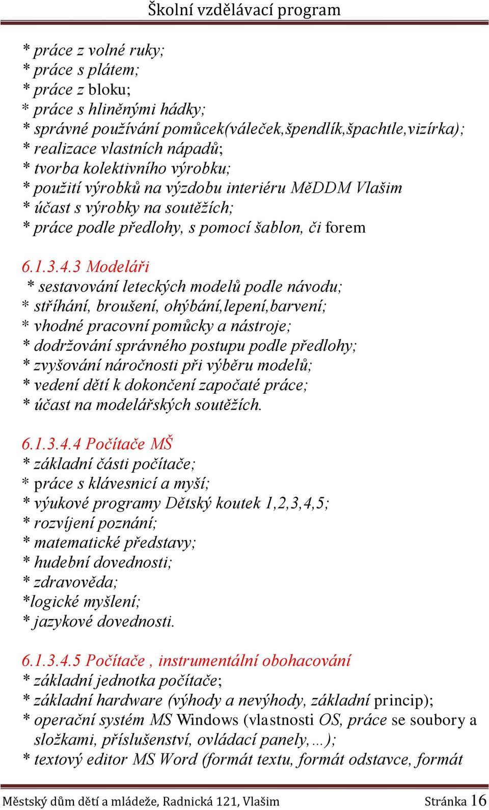 3 Modeláři * sestavování leteckých modelů podle návodu; * stříhání, broušení, ohýbání,lepení,barvení; * vhodné pracovní pomůcky a nástroje; * dodržování správného postupu podle předlohy; * zvyšování