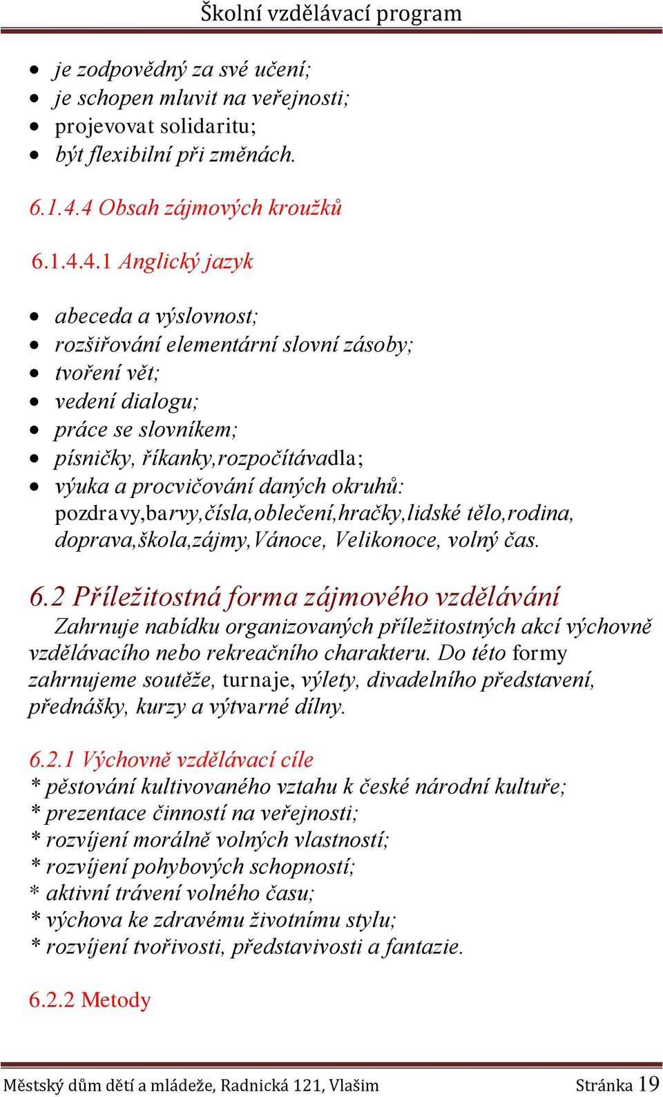 výuka a procvičování daných okruhů: pozdravy,barvy,čísla,oblečení,hračky,lidské tělo,rodina, doprava,škola,zájmy,vánoce, Velikonoce, volný čas. 6.