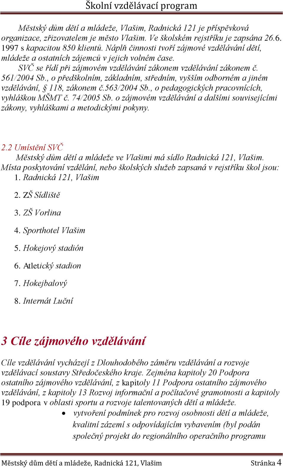 , o předškolním, základním, středním, vyšším odborném a jiném vzdělávání, 118, zákonem č.563/2004 Sb., o pedagogických pracovnících, vyhláškou MŠMT č. 74/2005 Sb.