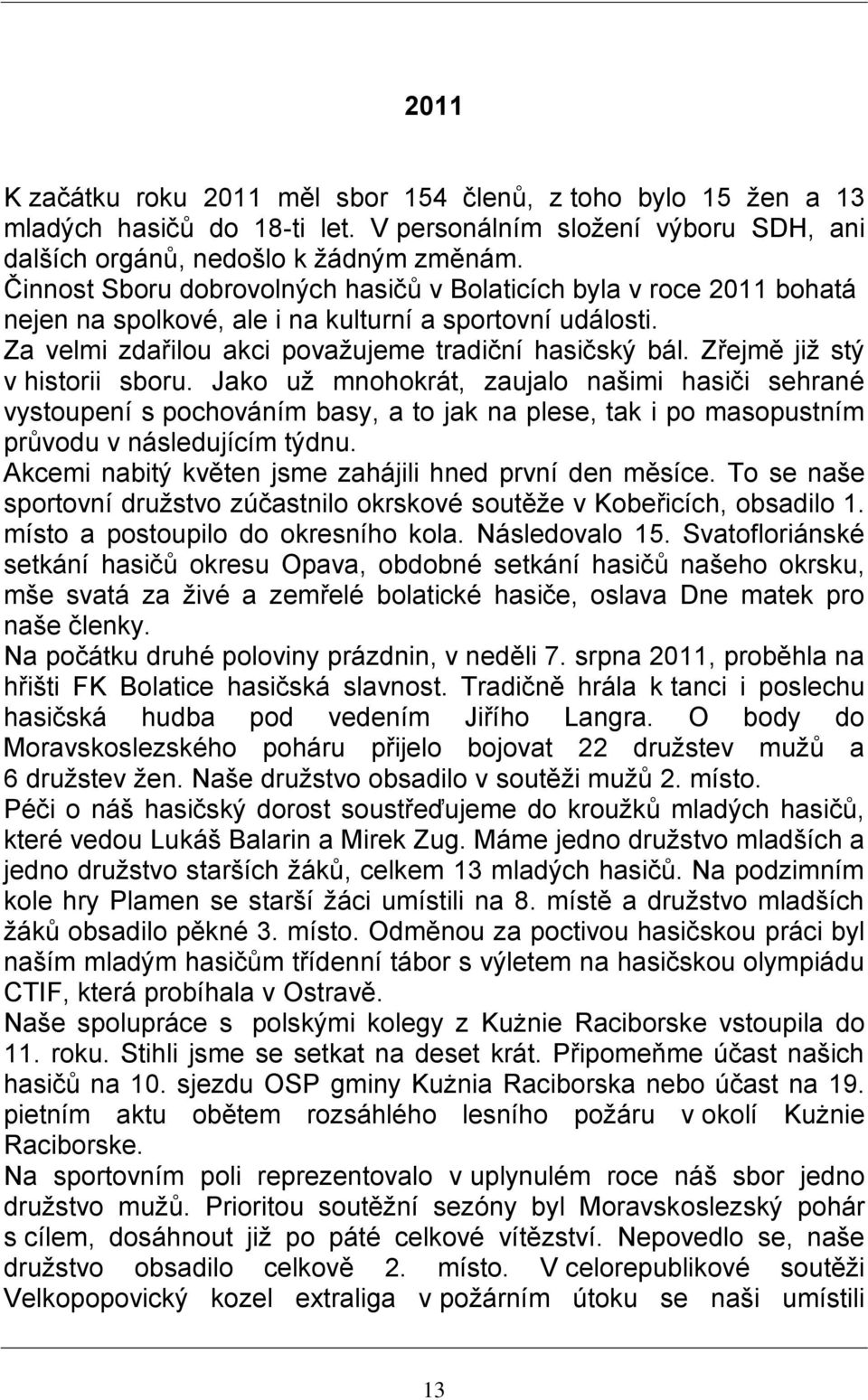 Zřejmě již stý v historii sboru. Jako už mnohokrát, zaujalo našimi hasiči sehrané vystoupení s pochováním basy, a to jak na plese, tak i po masopustním průvodu v následujícím týdnu.