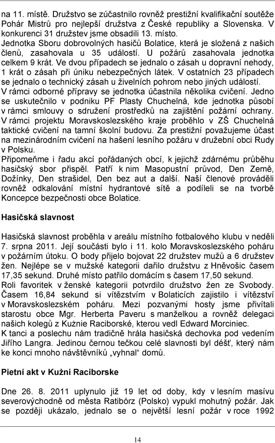 Ve dvou případech se jednalo o zásah u dopravní nehody, 1 krát o zásah při úniku nebezpečných látek. V ostatních 23 případech se jednalo o technický zásah u živelních pohrom nebo jiných událostí.