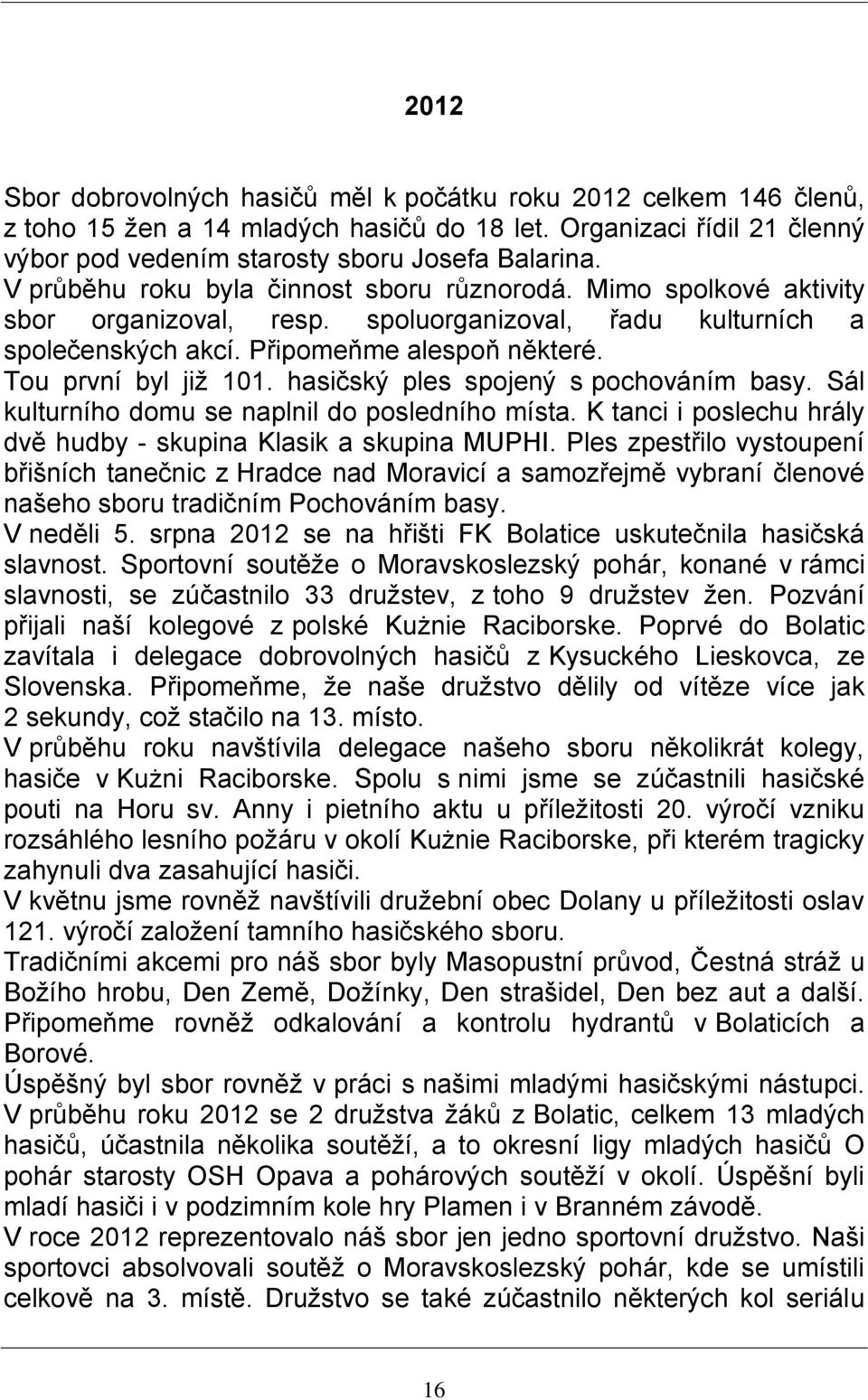 hasičský ples spojený s pochováním basy. Sál kulturního domu se naplnil do posledního místa. K tanci i poslechu hrály dvě hudby - skupina Klasik a skupina MUPHI.