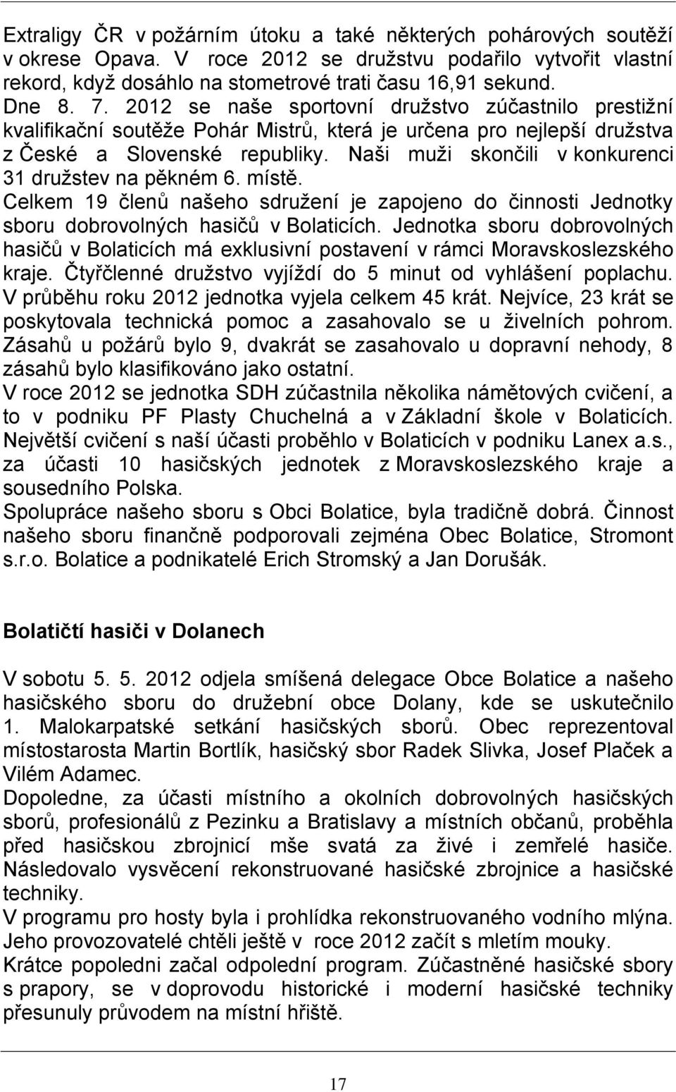 Naši muži skončili v konkurenci 31 družstev na pěkném 6. místě. Celkem 19 členů našeho sdružení je zapojeno do činnosti Jednotky sboru dobrovolných hasičů v Bolaticích.