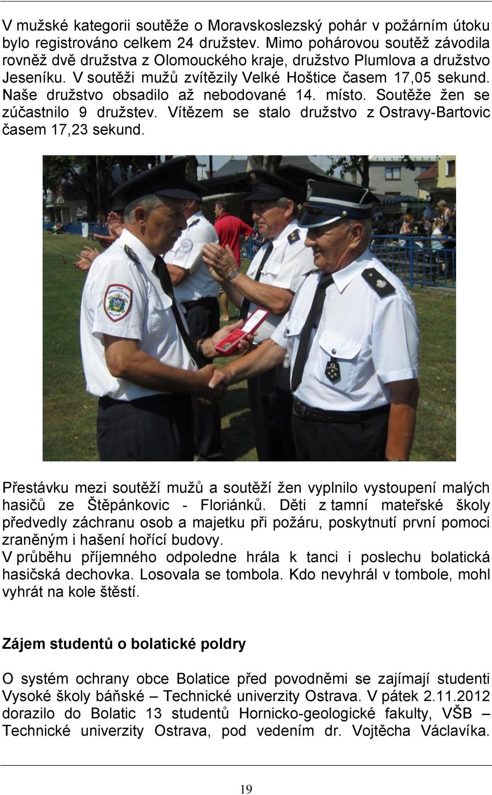 Naše družstvo obsadilo až nebodované 14. místo. Soutěže žen se zúčastnilo 9 družstev. Vítězem se stalo družstvo z Ostravy-Bartovic časem 17,23 sekund.