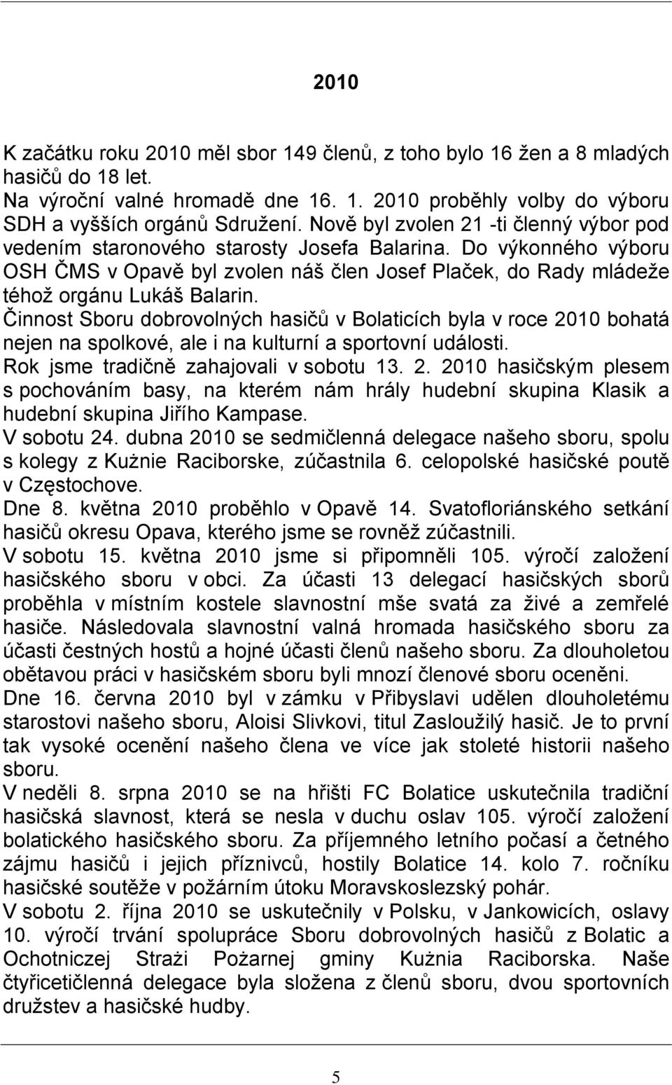 Činnost Sboru dobrovolných hasičů v Bolaticích byla v roce 2010 bohatá nejen na spolkové, ale i na kulturní a sportovní události. Rok jsme tradičně zahajovali v sobotu 13. 2. 2010 hasičským plesem s pochováním basy, na kterém nám hrály hudební skupina Klasik a hudební skupina Jiřího Kampase.