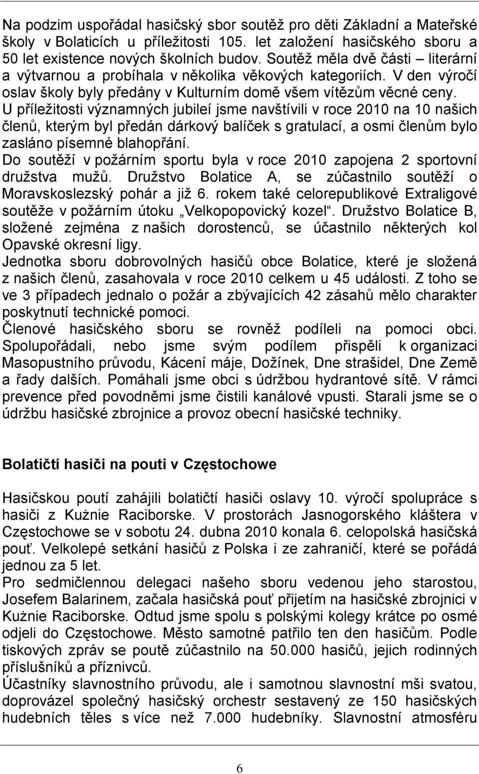 U příležitosti významných jubileí jsme navštívili v roce 2010 na 10 našich členů, kterým byl předán dárkový balíček s gratulací, a osmi členům bylo zasláno písemné blahopřání.