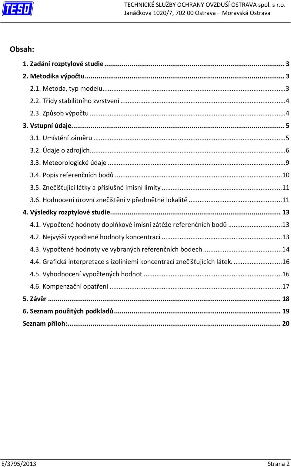 .. 11 3.6. Hodnocení úrovní znečištění v předmětné lokalitě... 11 4. Výsledky rozptylové studie... 13 4.1. Vypočtené hodnoty doplňkové imisní zátěže referenčních bodů... 13 4.2.