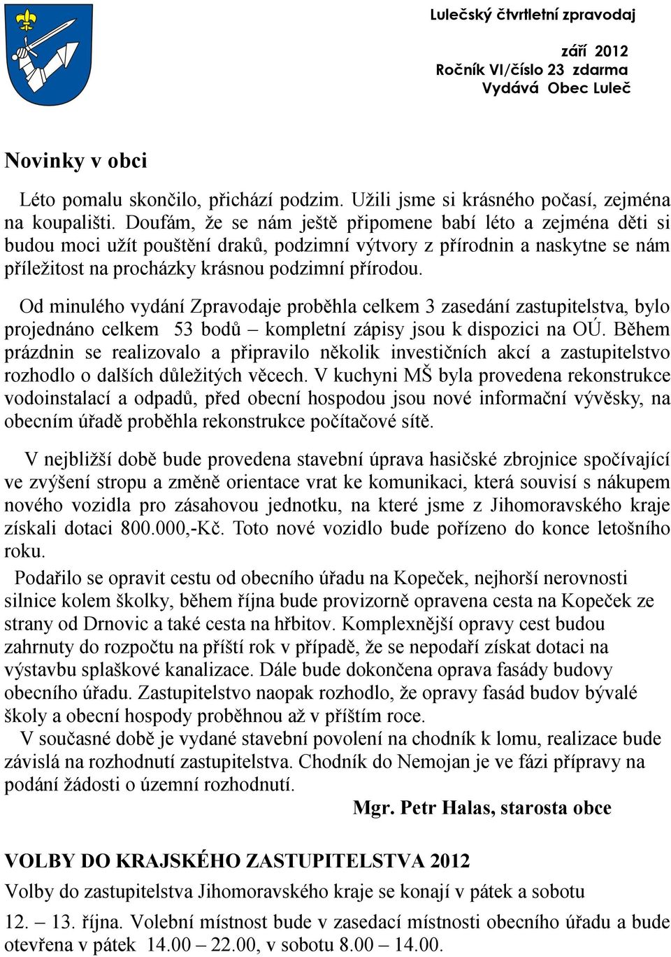 Od minulého vydání Zpravodaje proběhla celkem 3 zasedání zastupitelstva, bylo projednáno celkem 53 bodů kompletní zápisy jsou k dispozici na OÚ.