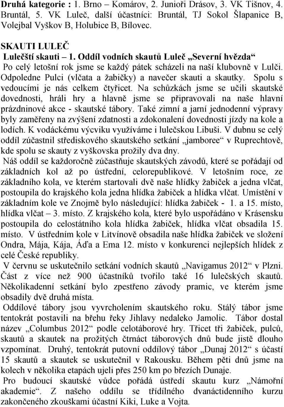 Odpoledne Pulci (vlčata a žabičky) a navečer skauti a skautky. Spolu s vedoucími je nás celkem čtyřicet.